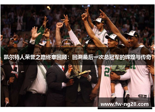 凯尔特人荣誉之路终章回顾：回溯最后一次总冠军的辉煌与传奇