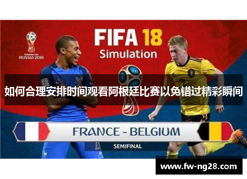 如何合理安排时间观看阿根廷比赛以免错过精彩瞬间