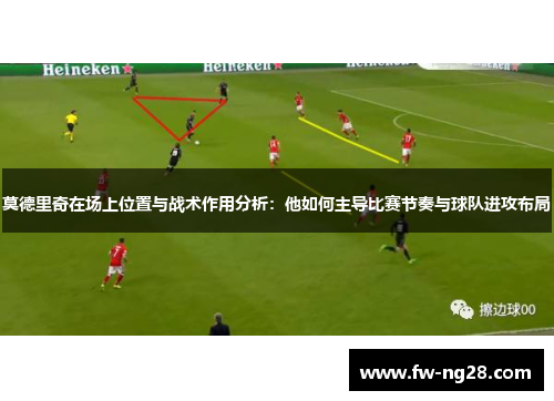 莫德里奇在场上位置与战术作用分析：他如何主导比赛节奏与球队进攻布局