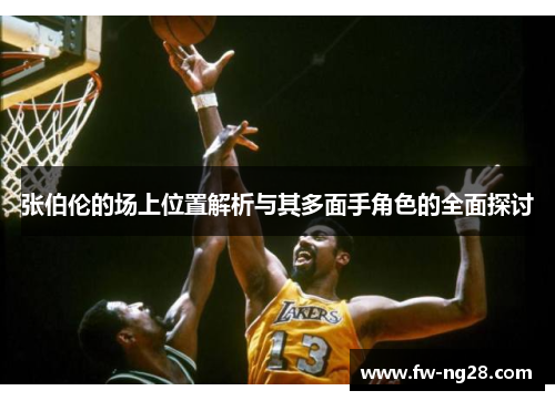 张伯伦的场上位置解析与其多面手角色的全面探讨