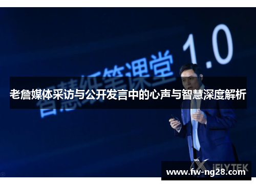 老詹媒体采访与公开发言中的心声与智慧深度解析