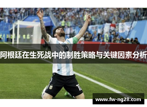 阿根廷在生死战中的制胜策略与关键因素分析 阿根廷在生死战中的制胜策略与关键因素分析