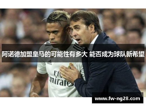阿诺德加盟皇马的可能性有多大 能否成为球队新希望