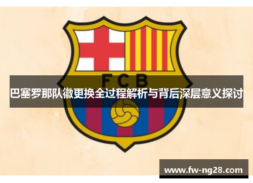 巴塞罗那队徽更换全过程解析与背后深层意义探讨