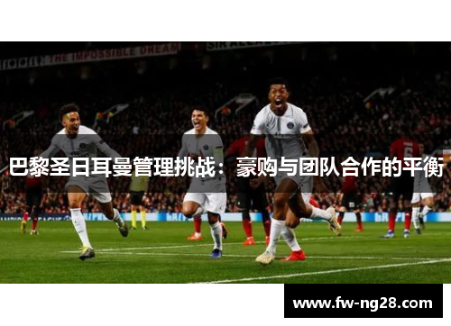 巴黎圣日耳曼管理挑战：豪购与团队合作的平衡