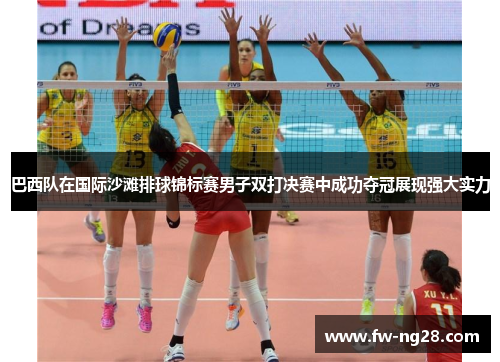 巴西队在国际沙滩排球锦标赛男子双打决赛中成功夺冠展现强大实力