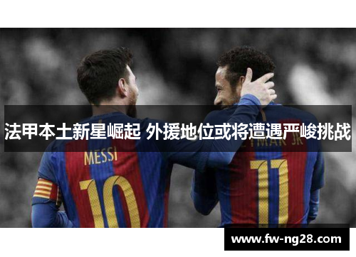 法甲本土新星崛起 外援地位或将遭遇严峻挑战