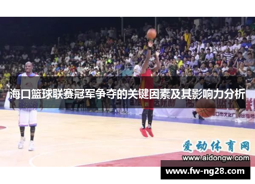 海口篮球联赛冠军争夺的关键因素及其影响力分析 海口篮球联赛冠军争夺的关键因素及其影响力分析