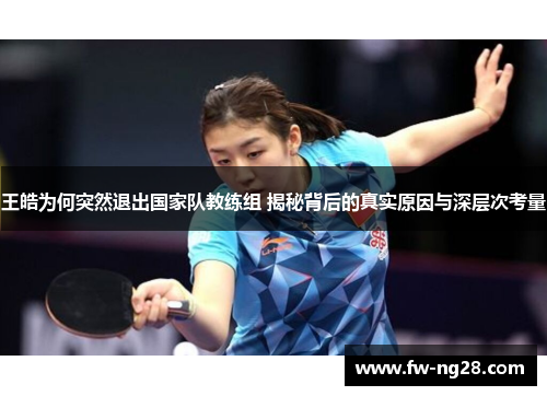 王皓为何突然退出国家队教练组 揭秘背后的真实原因与深层次考量