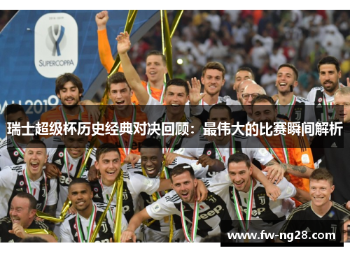 瑞士超级杯历史经典对决回顾：最伟大的比赛瞬间解析
