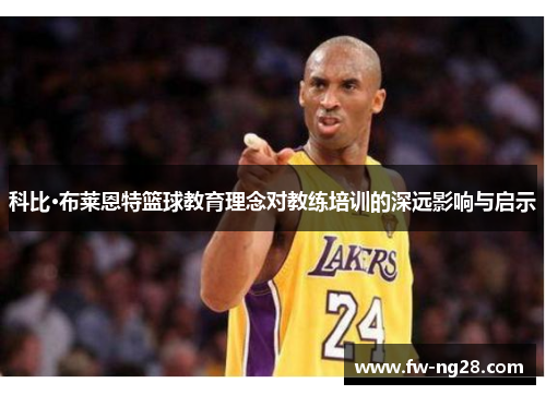 科比·布莱恩特篮球教育理念对教练培训的深远影响与启示