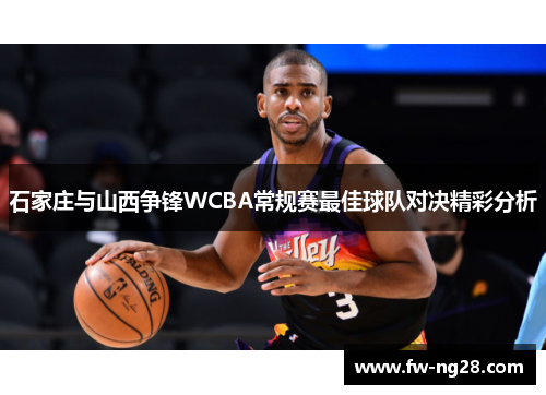 石家庄与山西争锋WCBA常规赛最佳球队对决精彩分析