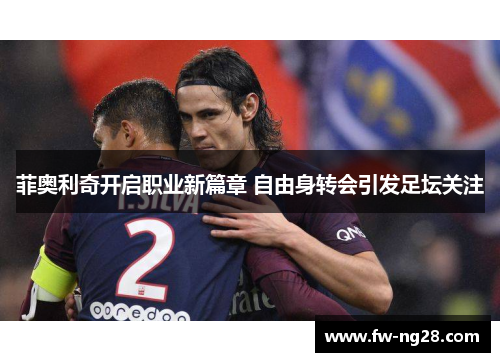 菲奥利奇开启职业新篇章 自由身转会引发足坛关注 菲奥利奇开启职业新篇章 自由身转会引发足坛关注