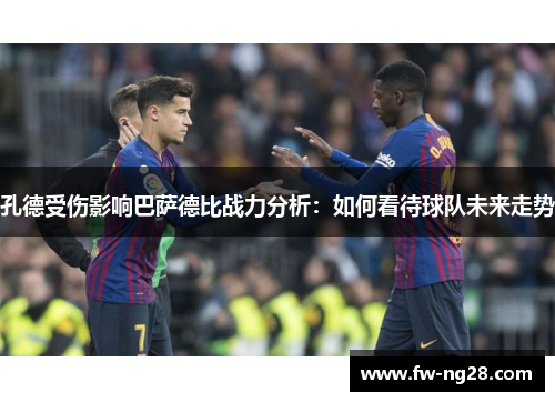 孔德受伤影响巴萨德比战力分析:如何看待球队未来走势 孔德受伤影响巴萨德比战力分析:如何看待球队未来走势