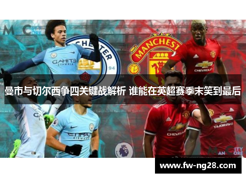 曼市与切尔西争四关键战解析 谁能在英超赛季末笑到最后
