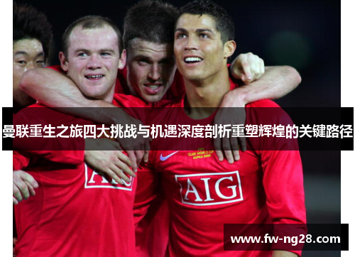 曼联重生之旅四大挑战与机遇深度剖析重塑辉煌的关键路径