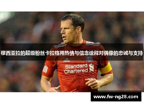 穆西亚拉的超级粉丝卡拉格用热情与信念诠释对偶像的忠诚与支持 穆西亚拉的超级粉丝卡拉格用热情与信念诠释对偶像的忠诚与支持