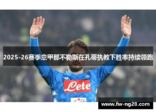 2025-26赛季意甲那不勒斯在孔蒂执教下胜率持续领跑 2025-26赛季意甲那不勒斯在孔蒂执教下胜率持续领跑