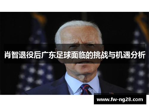 肖智退役后广东足球面临的挑战与机遇分析 肖智退役后广东足球面临的挑战与机遇分析