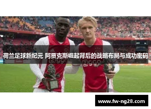 荷兰足球新纪元 阿贾克斯崛起背后的战略布局与成功密码
