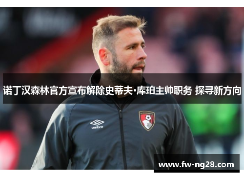 诺丁汉森林官方宣布解除史蒂夫·库珀主帅职务 探寻新方向