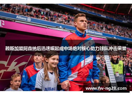 赖斯加盟阿森纳后迅速崛起成中场绝对核心助力球队冲击荣誉