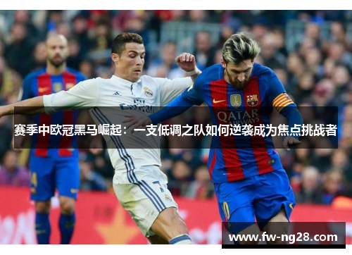 赛季中欧冠黑马崛起：一支低调之队如何逆袭成为焦点挑战者