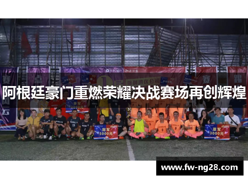 阿根廷豪门重燃荣耀决战赛场再创辉煌