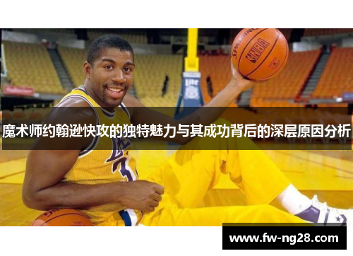 魔术师约翰逊快攻的独特魅力与其成功背后的深层原因分析