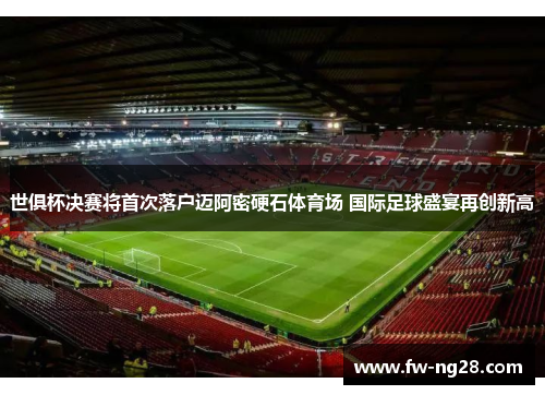 世俱杯决赛将首次落户迈阿密硬石体育场 国际足球盛宴再创新高